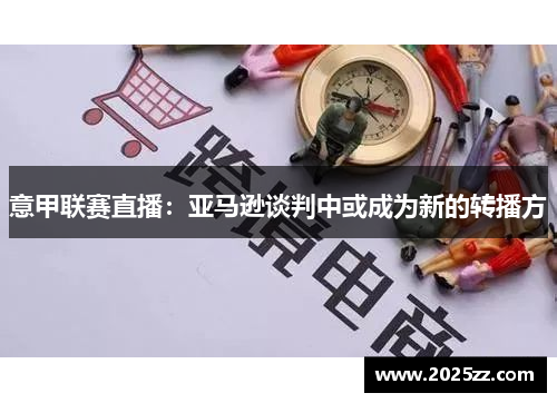 意甲联赛直播：亚马逊谈判中或成为新的转播方